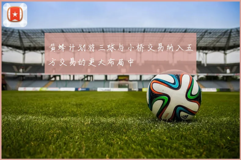 黄蜂计划将三球与小桥交易纳入五方交易的更大布局中