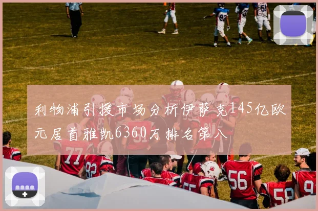 利物浦引援市场分析伊萨克145亿欧元居首雅凯6360万排名第八