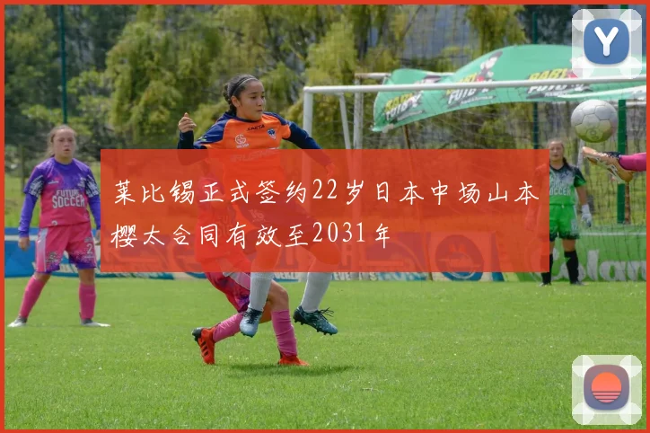 莱比锡正式签约22岁日本中场山本樱太合同有效至2031年