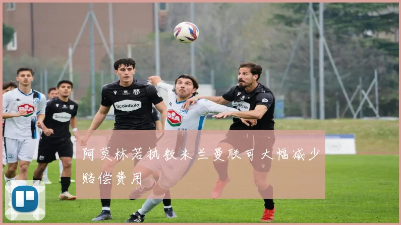 阿莫林若执教米兰曼联可大幅减少赔偿费用
