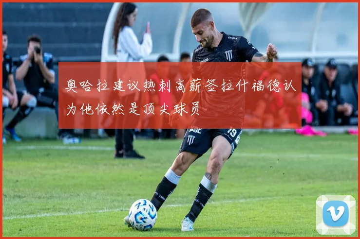 奥哈拉建议热刺高薪签拉什福德认为他依然是顶尖球员