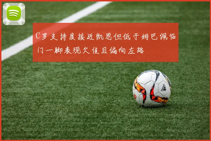 C罗支持度接近凯恩但低于姆巴佩临门一脚表现欠佳且偏向左路