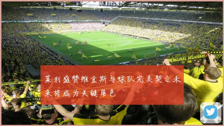 莱利盛赞维金斯与球队完美契合未来将成为关键角色